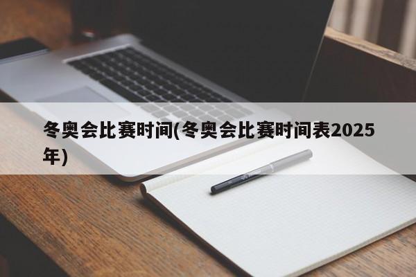 冬奥会比赛时间(冬奥会比赛时间表2025年)