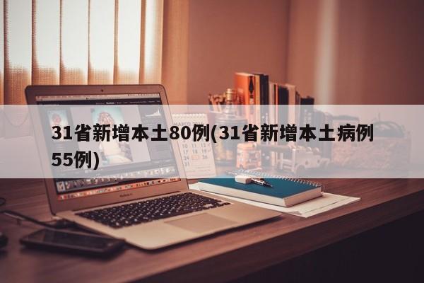 31省新增本土80例(31省新增本土病例55例)