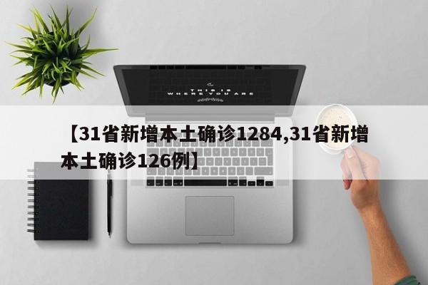 【31省新增本土确诊1284,31省新增本土确诊126例】