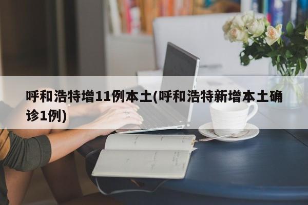 呼和浩特增11例本土(呼和浩特新增本土确诊1例)