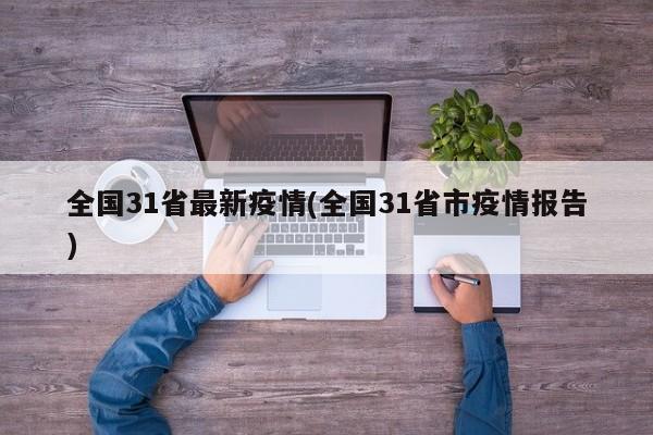 全国31省最新疫情(全国31省市疫情报告)