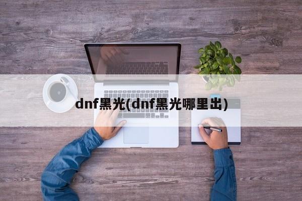 dnf黑光(dnf黑光哪里出)