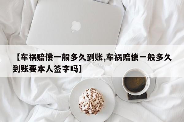 【车祸赔偿一般多久到账,车祸赔偿一般多久到账要本人签字吗】