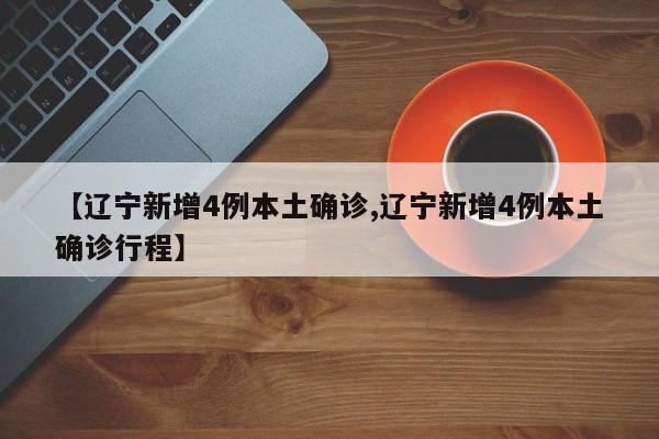 【辽宁新增4例本土确诊,辽宁新增4例本土确诊行程】