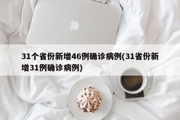31个省份新增46例确诊病例(31省份新增31例确诊病例)