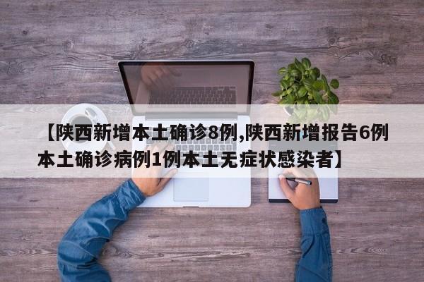 【陕西新增本土确诊8例,陕西新增报告6例本土确诊病例1例本土无症状感染者】
