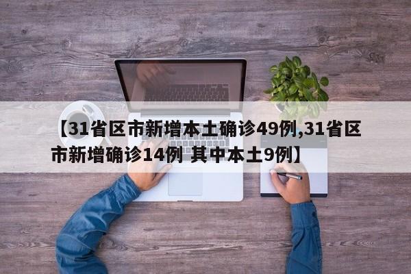 【31省区市新增本土确诊49例,31省区市新增确诊14例 其中本土9例】