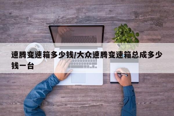 速腾变速箱多少钱/大众速腾变速箱总成多少钱一台