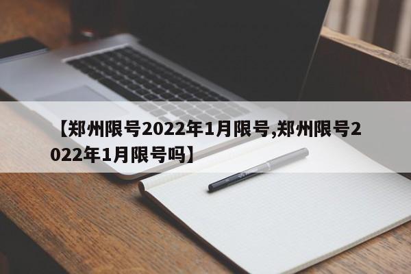 【郑州限号2022年1月限号,郑州限号2022年1月限号吗】