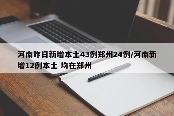 河南昨日新增本土43例郑州24例/河南新增12例本土 均在郑州