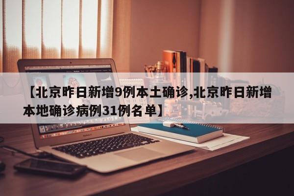 【北京昨日新增9例本土确诊,北京昨日新增本地确诊病例31例名单】