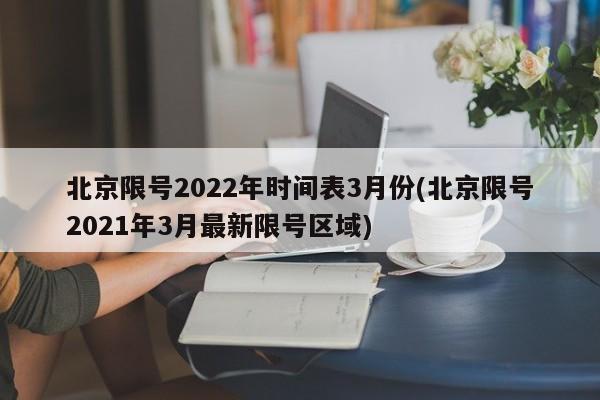 北京限号2022年时间表3月份(北京限号2021年3月最新限号区域)