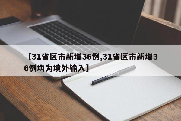 【31省区市新增36例,31省区市新增36例均为境外输入】
