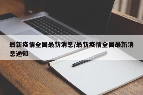 最新疫情全国最新消息/最新疫情全国最新消息通知