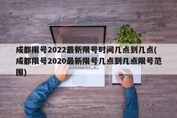 成都限号2022最新限号时间几点到几点(成都限号2020最新限号几点到几点限号范围)
