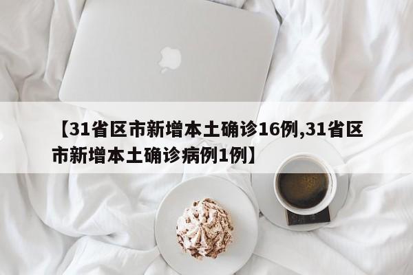 【31省区市新增本土确诊16例,31省区市新增本土确诊病例1例】