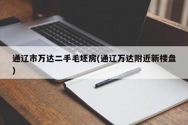 通辽市万达二手毛坯房(通辽万达附近新楼盘)