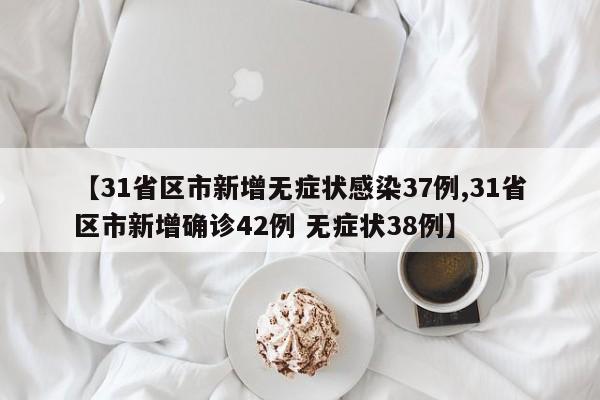 【31省区市新增无症状感染37例,31省区市新增确诊42例 无症状38例】