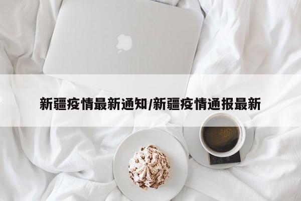 新疆疫情最新通知/新疆疫情通报最新
