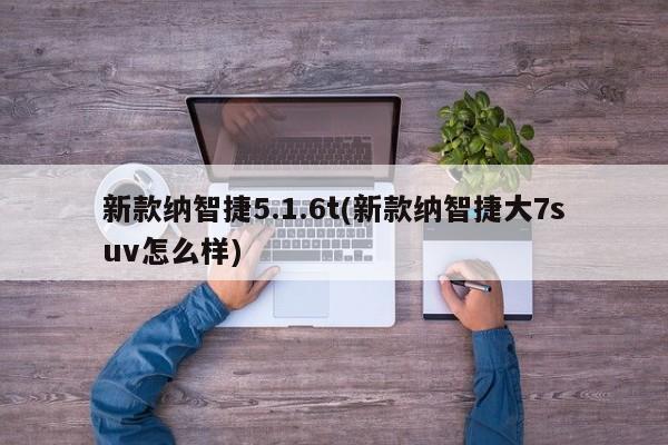 新款纳智捷5.1.6t(新款纳智捷大7suv怎么样)