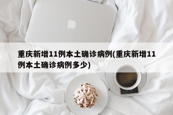 重庆新增11例本土确诊病例(重庆新增11例本土确诊病例多少)