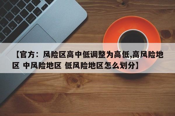 【官方：风险区高中低调整为高低,高风险地区 中风险地区 低风险地区怎么划分】