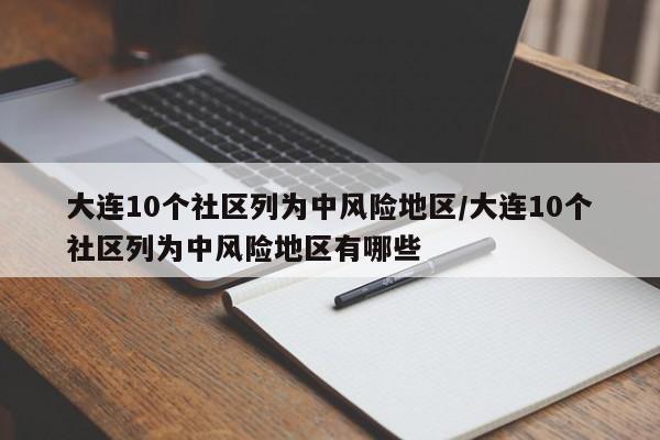 大连10个社区列为中风险地区/大连10个社区列为中风险地区有哪些