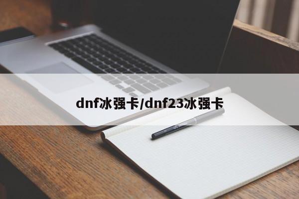 dnf冰强卡/dnf23冰强卡