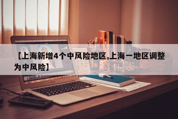 【上海新增4个中风险地区,上海一地区调整为中风险】