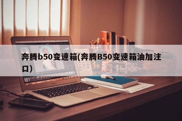 奔腾b50变速箱(奔腾B50变速箱油加注口)
