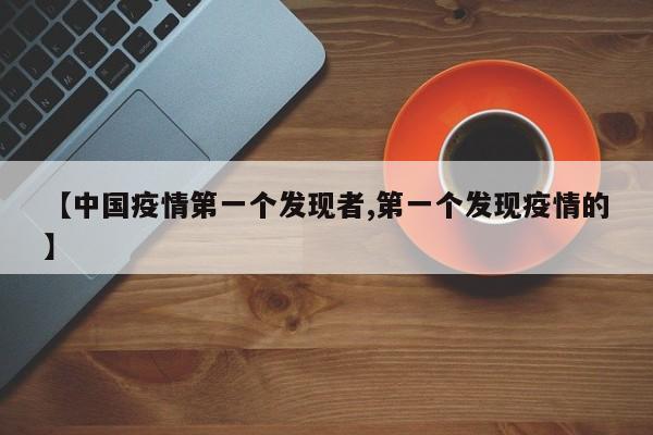【中国疫情第一个发现者,第一个发现疫情的】