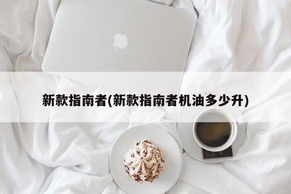 新款指南者(新款指南者机油多少升)