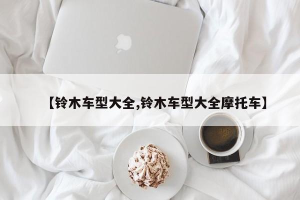 【铃木车型大全,铃木车型大全摩托车】