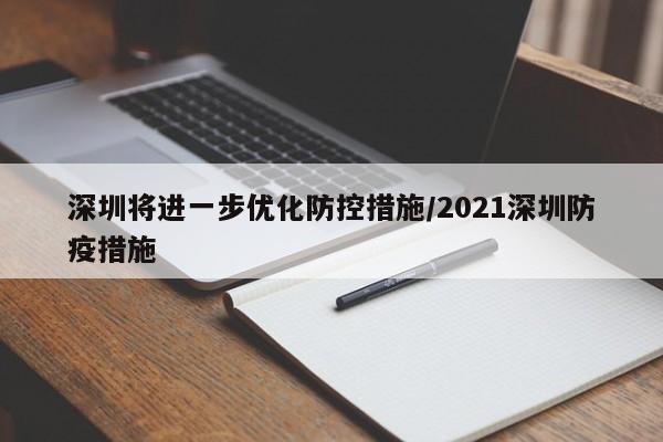 深圳将进一步优化防控措施/2021深圳防疫措施