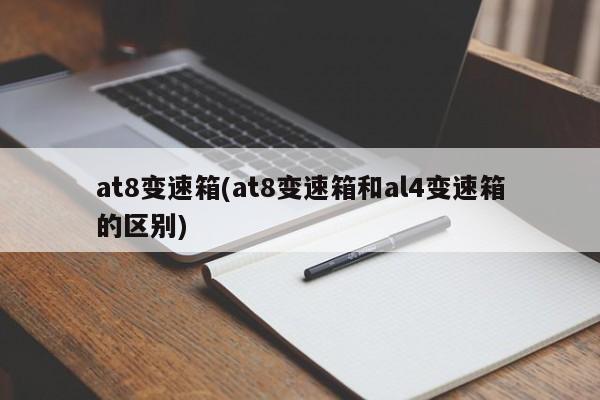 at8变速箱(at8变速箱和al4变速箱的区别)