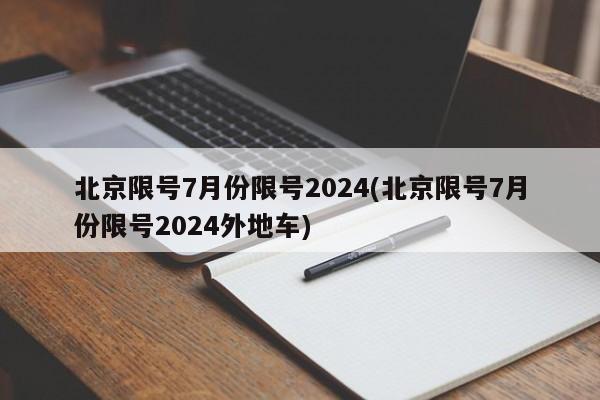 北京限号7月份限号2024(北京限号7月份限号2024外地车)
