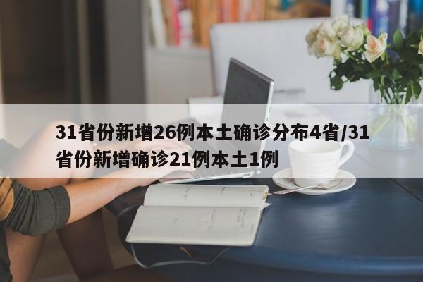 31省份新增26例本土确诊分布4省/31省份新增确诊21例本土1例