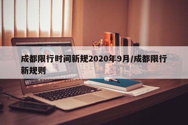 成都限行时间新规2020年9月/成都限行新规则