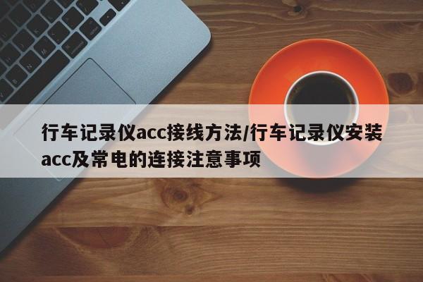 行车记录仪acc接线方法/行车记录仪安装acc及常电的连接注意事项