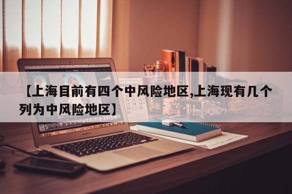 【上海目前有四个中风险地区,上海现有几个列为中风险地区】