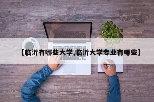 【临沂有哪些大学,临沂大学专业有哪些】