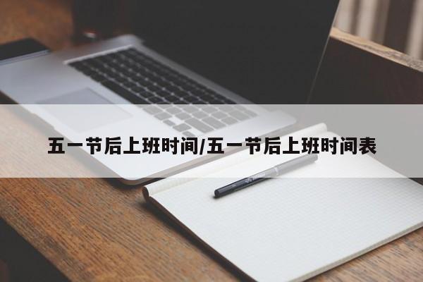 五一节后上班时间/五一节后上班时间表