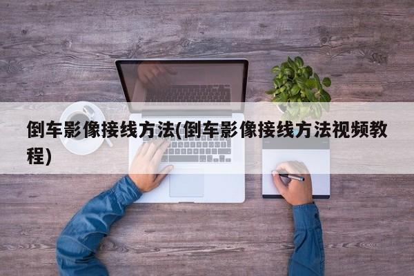 倒车影像接线方法(倒车影像接线方法视频教程)
