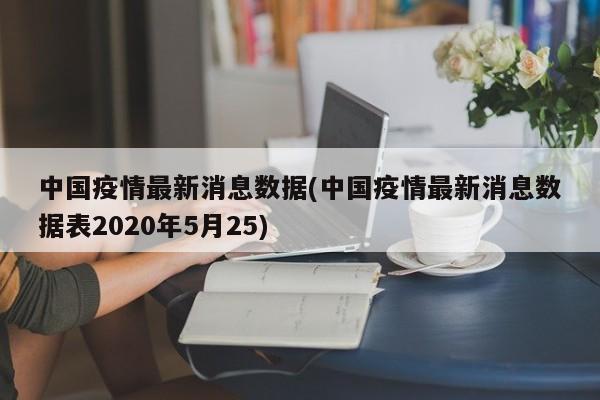 中国疫情最新消息数据(中国疫情最新消息数据表2020年5月25)