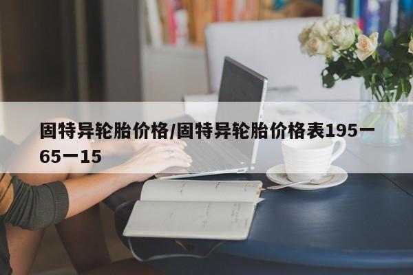 固特异轮胎价格/固特异轮胎价格表195一65一15