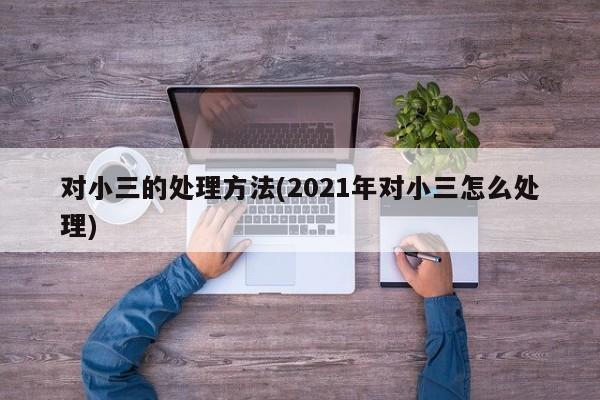 对小三的处理方法(2021年对小三怎么处理)