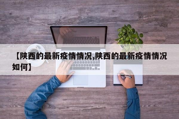 【陕西的最新疫情情况,陕西的最新疫情情况如何】