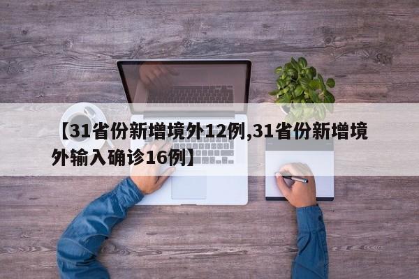 【31省份新增境外12例,31省份新增境外输入确诊16例】