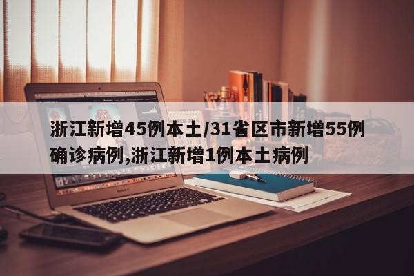 浙江新增45例本土/31省区市新增55例确诊病例,浙江新增1例本土病例