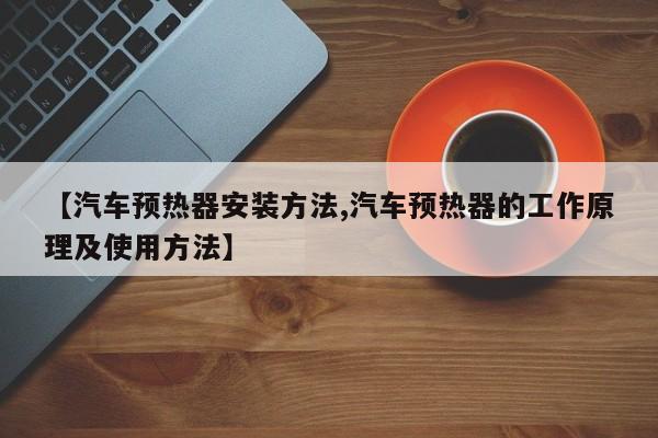【汽车预热器安装方法,汽车预热器的工作原理及使用方法】